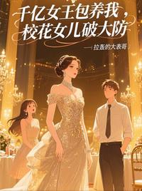 千亿女王包养我，校花女儿破大防